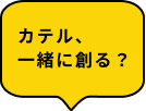 カテル、一緒に創る？